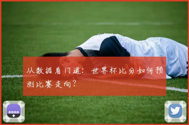 从数据看门道：世界杯比分如何预测比赛走向？