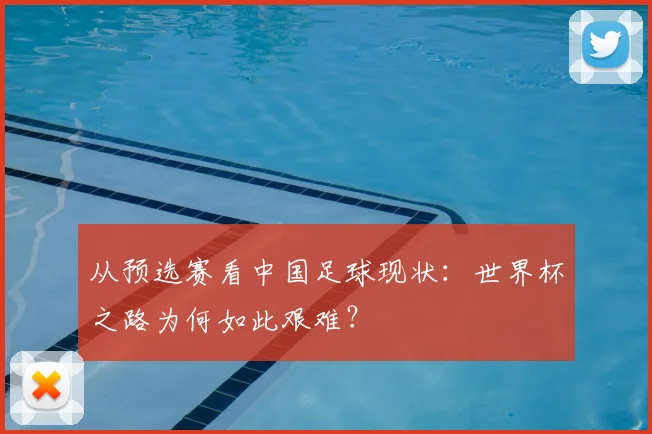 从预选赛看中国足球现状：世界杯之路为何如此艰难？