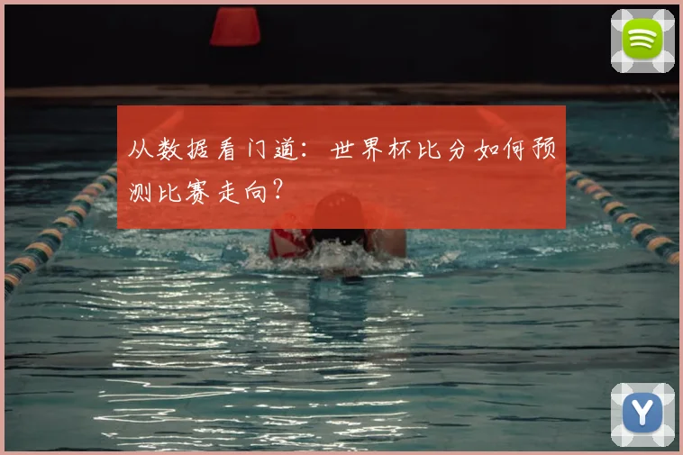 从数据看门道:世界杯比分如何预测比赛走向?