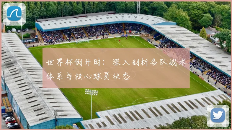 世界杯倒计时:深入剖析各队战术体系与核心球员状态