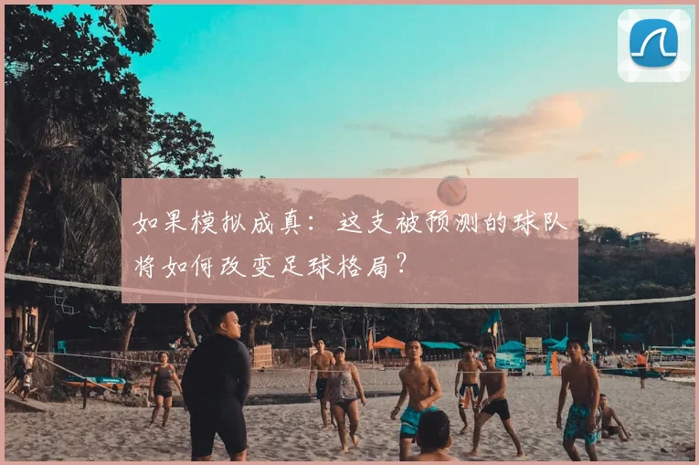 如果模拟成真:这支被预测的球队将如何改变足球格局?
