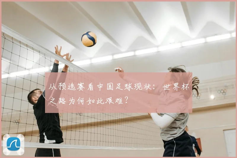 从预选赛看中国足球现状：世界杯之路为何如此艰难？