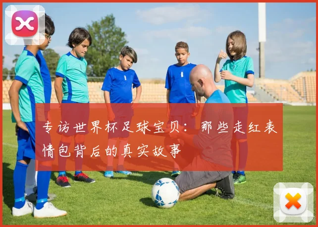 专访世界杯足球宝贝:那些走红表情包背后的真实故事