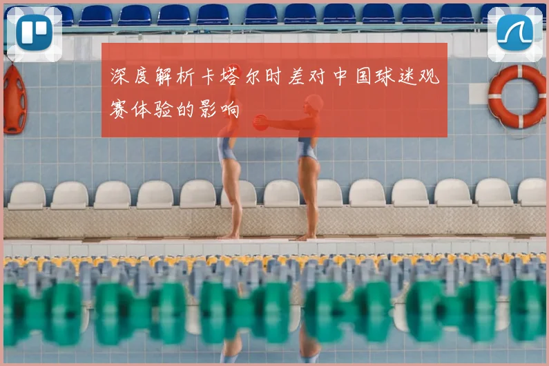深度解析卡塔尔时差对中国球迷观赛体验的影响