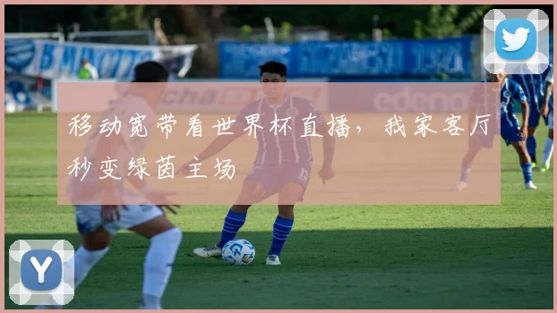 移动宽带看世界杯直播，我家客厅秒变绿茵主场