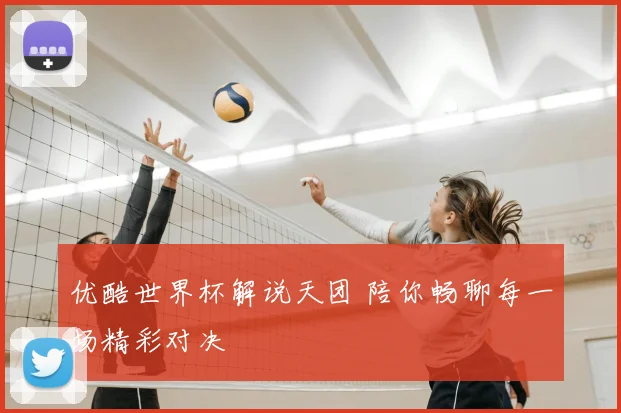 优酷世界杯解说天团 陪你畅聊每一场精彩对决