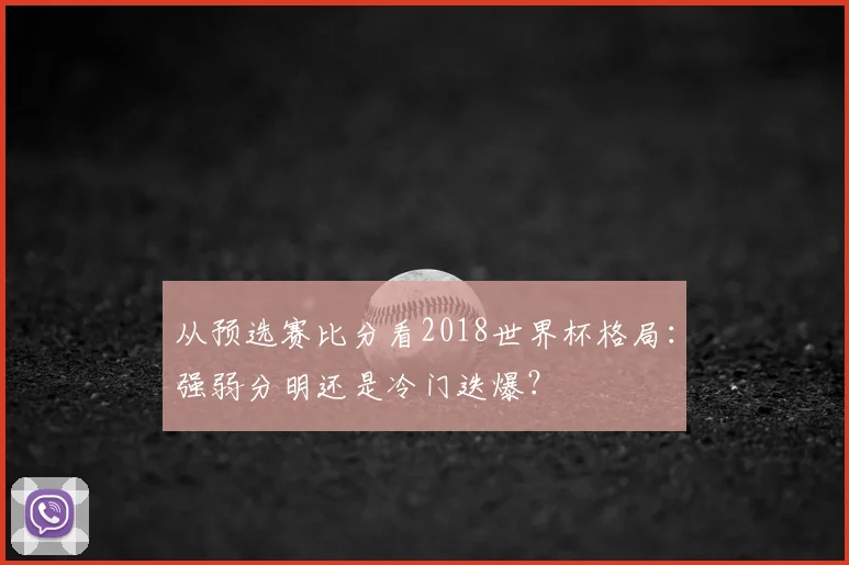 从预选赛比分看2018世界杯格局：强弱分明还是冷门迭爆？