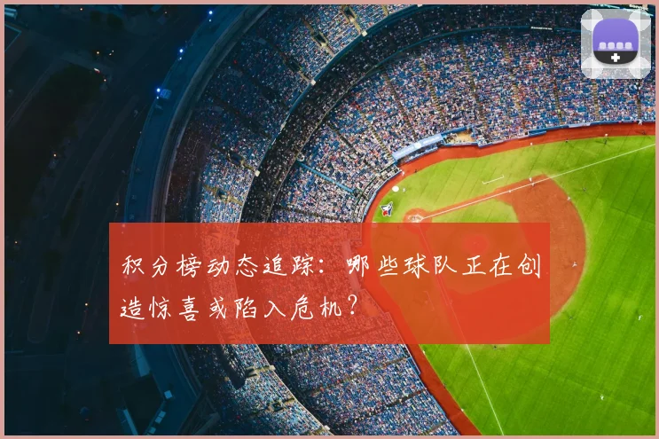 积分榜动态追踪：哪些球队正在创造惊喜或陷入危机？