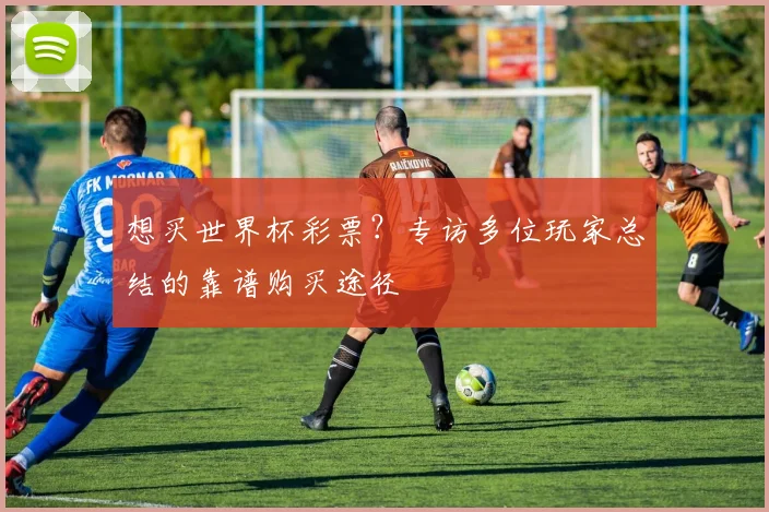 想买世界杯彩票？专访多位玩家总结的靠谱购买途径