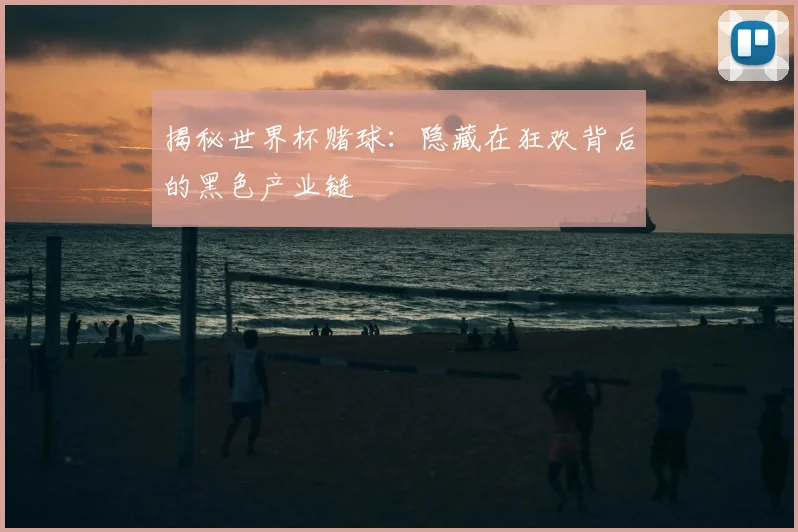 揭秘世界杯赌球:隐藏在狂欢背后的黑色产业链