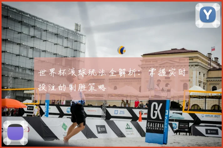 世界杯滚球玩法全解析：掌握实时投注的制胜策略